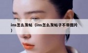 ins怎么发帖（ins怎么发帖子不带图片）