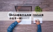 tiktok都有什么内容（tiktok有什么不一样）