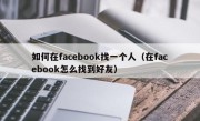 如何在facebook找一个人（在facebook怎么找到好友）
