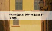 tiktok怎么用（tiktok怎么用不了网络）