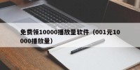 免费领10000播放量软件（001元10000播放量）