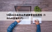 tiktok小店怎么开通要营业执照吗（tiktok店铺开户）