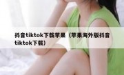 抖音tiktok下载苹果（苹果海外版抖音tiktok下载）