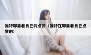 推特哪里看自己的点赞（推特在哪里看自己点赞的）
