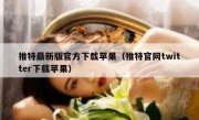 推特最新版官方下载苹果（推特官网twitter下载苹果）