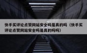 快手买评论点赞网站安全吗是真的吗（快手买评论点赞网站安全吗是真的吗吗）