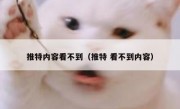 推特内容看不到（推特 看不到内容）