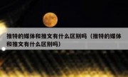 推特的媒体和推文有什么区别吗（推特的媒体和推文有什么区别吗）
