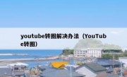 youtube转圈解决办法（YouTube转圈）