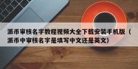 派币审核名字教程视频大全下载安装手机版（派币中审核名字是填写中文还是英文）