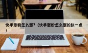 快手涨粉怎么涨?（快手涨粉怎么涨的快一点）