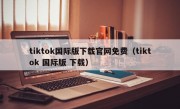 tiktok国际版下载官网免费（tiktok 国际版 下载）