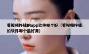 看视频挣钱的app软件哪个好（看视频挣钱的软件哪个最好用）