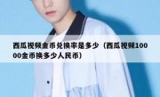 西瓜视频金币兑换率是多少（西瓜视频10000金币换多少人民币）