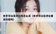 快手可以买评论吗怎么买（快手可以在评论里说价格吗）