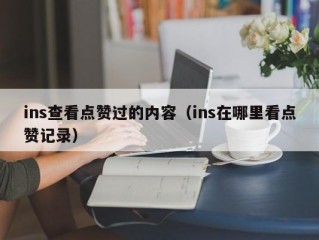 ins查看点赞过的内容（ins在哪里看点赞记录）