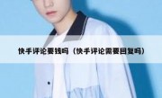 快手评论要钱吗（快手评论需要回复吗）