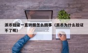 派币验证一直转圈怎么回事（派币为什么验证不了呢）