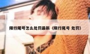 限行尾号怎么处罚最新（限行尾号 处罚）