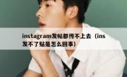 instagram发帖都传不上去（ins发不了贴是怎么回事）