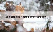 城市限行查询（城市车辆限行在哪查询）