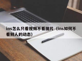 ins怎么只看视频不看图片（ins如何不看别人的动态）