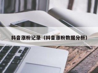 抖音涨粉记录（抖音涨粉数据分析）