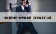 增加赞的软件有哪些免费（让赞变多的软件）