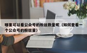 哪里可以看公众号的粉丝数量呢（如何查看一个公众号的粉丝量）