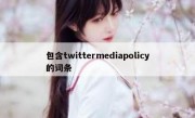 包含twittermediapolicy的词条