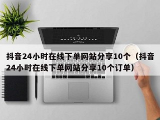 抖音24小时在线下单网站分享10个（抖音24小时在线下单网站分享10个订单）