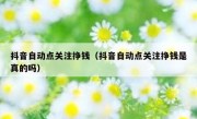 抖音自动点关注挣钱（抖音自动点关注挣钱是真的吗）