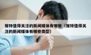 推特值得关注的新闻媒体有哪些（推特值得关注的新闻媒体有哪些类型）