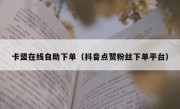 卡盟在线自助下单（抖音点赞粉丝下单平台）
