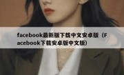 facebook最新版下载中文安卓版（Facebook下载安卓版中文版）