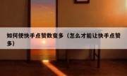 如何使快手点赞数变多（怎么才能让快手点赞多）