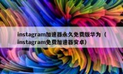 instagram加速器永久免费版华为（instagram免费加速器安卓）