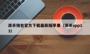 派币钱包官方下载最新版苹果（派币app13）