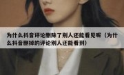 为什么抖音评论删除了别人还能看见呢（为什么抖音删掉的评论别人还能看到）