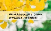 tiktok为什么关注不了（tiktok为什么关注不了会自动取消）