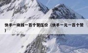 快手一块钱一百个赞压价（快手一元一百个赞）