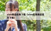 vivo商店应用下载（vivo应用商店官方下载）