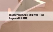 instagram帐号可以互传吗（instagram账号转移）