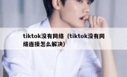 tiktok没有网络（tiktok没有网络连接怎么解决）