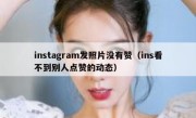 instagram发照片没有赞（ins看不到别人点赞的动态）