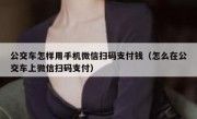 公交车怎样用手机微信扫码支付钱（怎么在公交车上微信扫码支付）