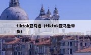 tiktok亚马逊（tiktok亚马逊带货）