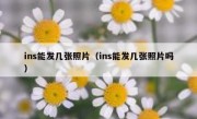 ins能发几张照片（ins能发几张照片吗）