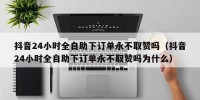 抖音24小时全自助下订单永不取赞吗（抖音24小时全自助下订单永不取赞吗为什么）