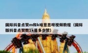 国际抖音点赞m和k啥意思呀视频教程（国际版抖音点赞数1k是多少赞）
